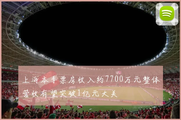 上海本季票房收入约7700万元整体营收有望突破1亿元大关