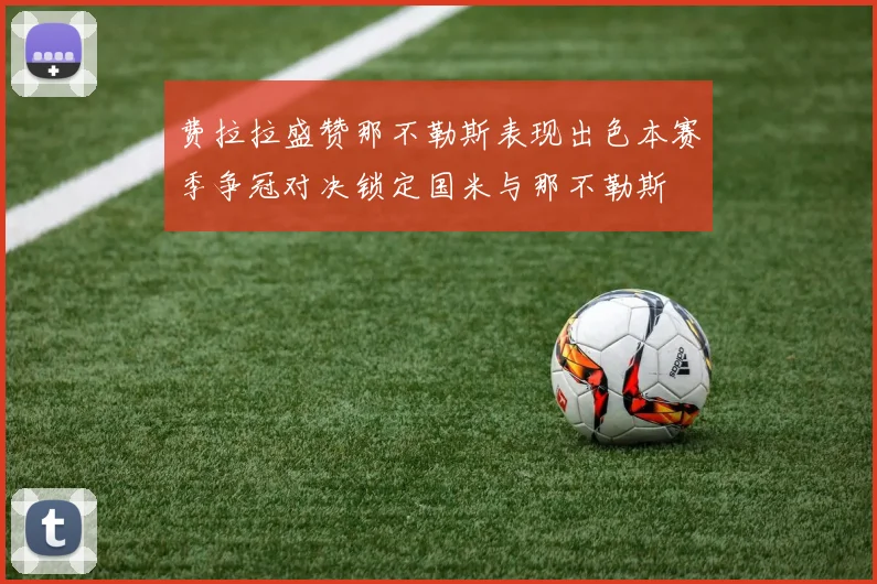 费拉拉盛赞那不勒斯表现出色本赛季争冠对决锁定国米与那不勒斯