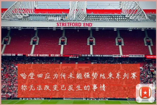 哈登回应为何未能强势结束系列赛称无法改变已发生的事情
