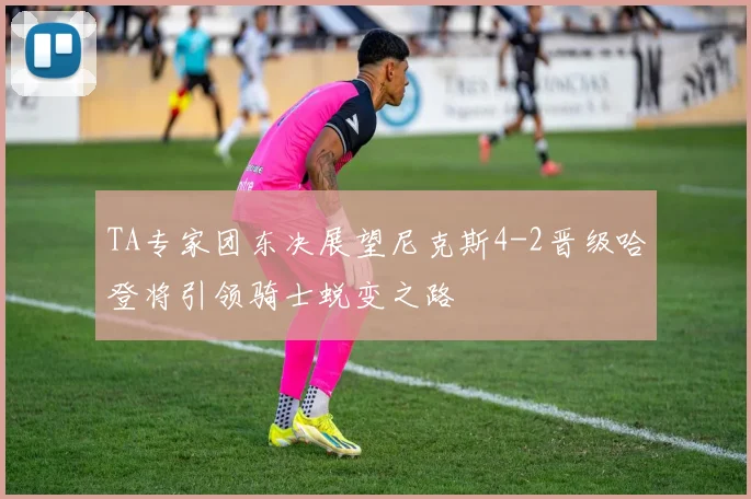 TA专家团东决展望尼克斯4-2晋级哈登将引领骑士蜕变之路