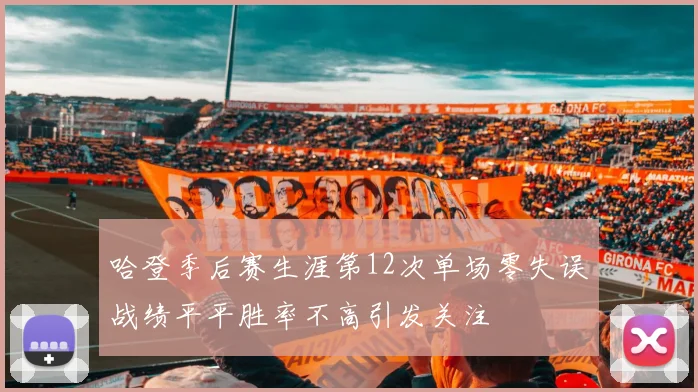 哈登季后赛生涯第12次单场零失误战绩平平胜率不高引发关注