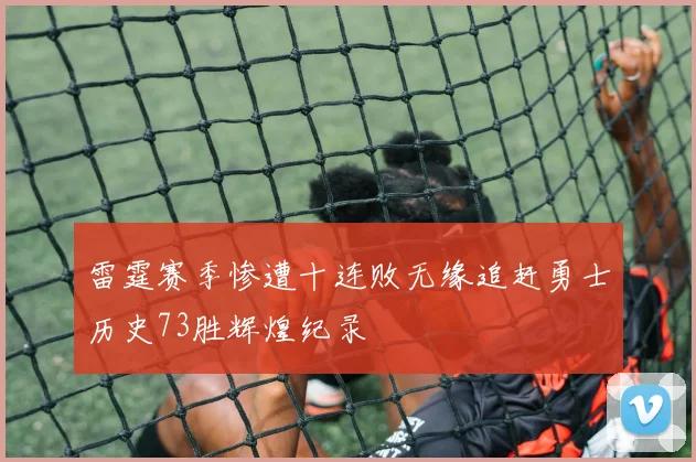 雷霆赛季惨遭十连败无缘追赶勇士历史73胜辉煌纪录