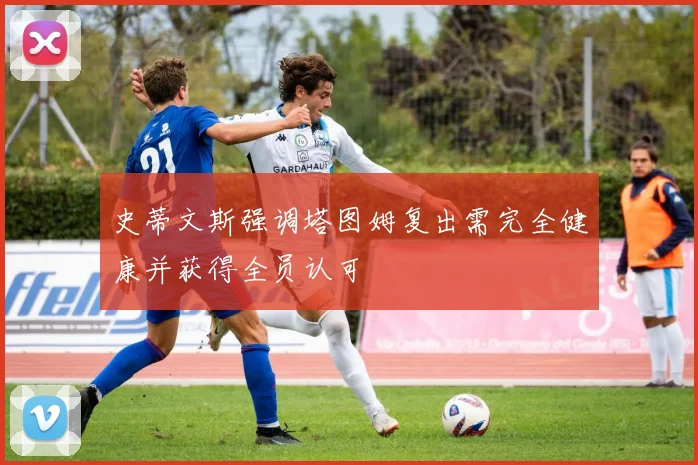 史蒂文斯强调塔图姆复出需完全健康并获得全员认可
