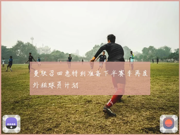 曼联召回惠特利准备下半赛季再度外租球员计划