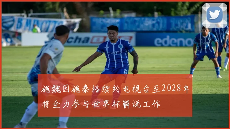 施魏因施泰格续约电视台至2028年将全力参与世界杯解说工作
