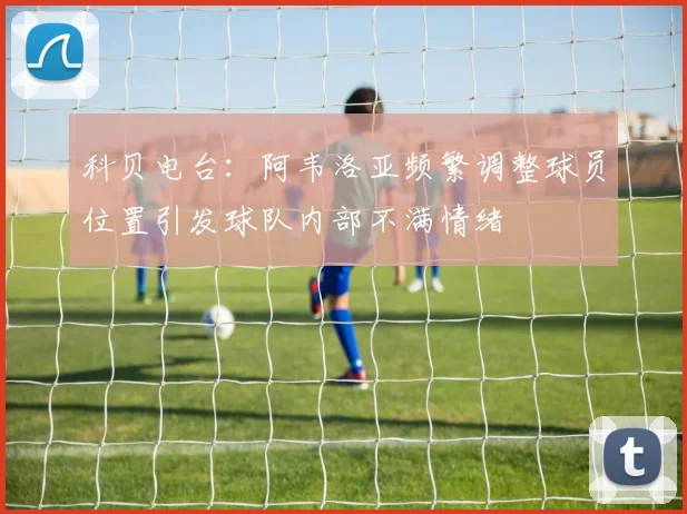 科贝电台：阿韦洛亚频繁调整球员位置引发球队内部不满情绪