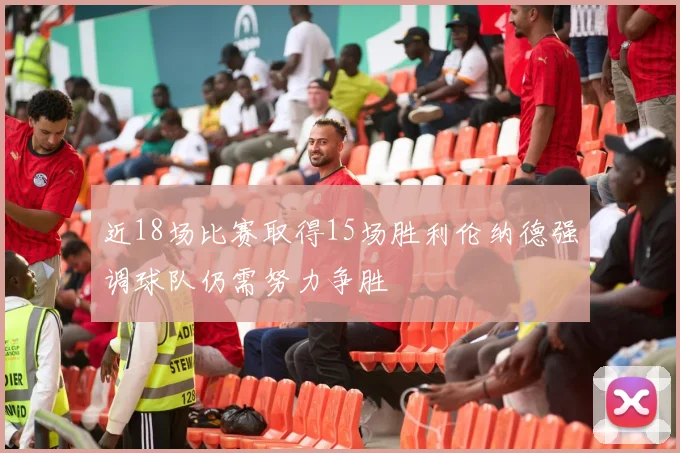 近18场比赛取得15场胜利伦纳德强调球队仍需努力争胜