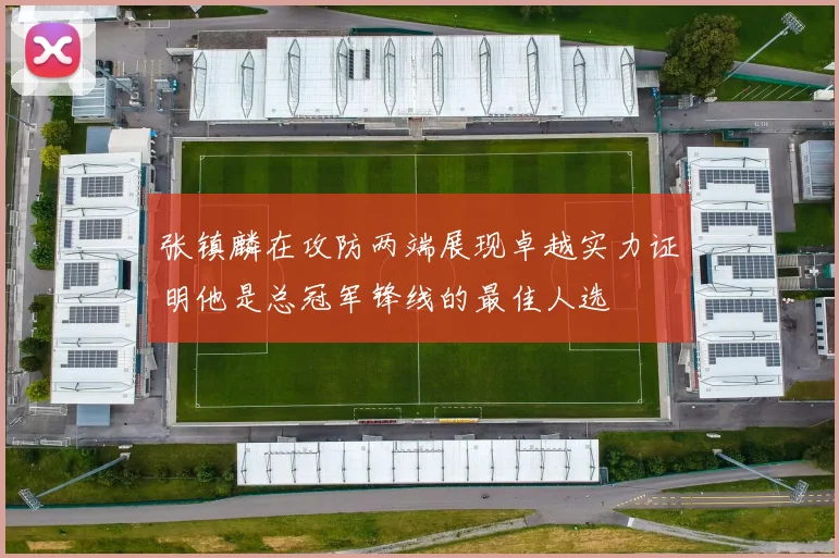 张镇麟在攻防两端展现卓越实力证明他是总冠军锋线的最佳人选