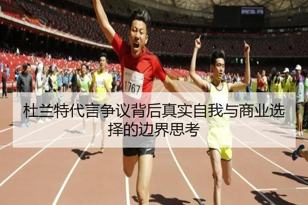 杜兰特代言争议背后真实自我与商业选择的边界思考